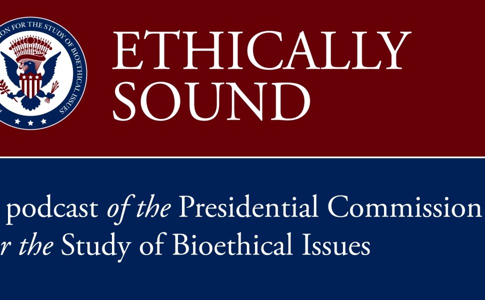 Podcast - Presidential Bioethics Commission: New Genetic Technologies and Society